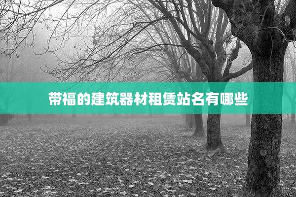 带福的建筑器材租赁站名有哪些