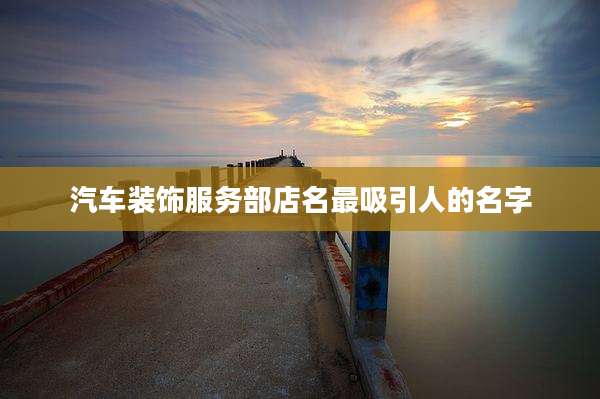 汽车装饰服务部店名最吸引人的名字