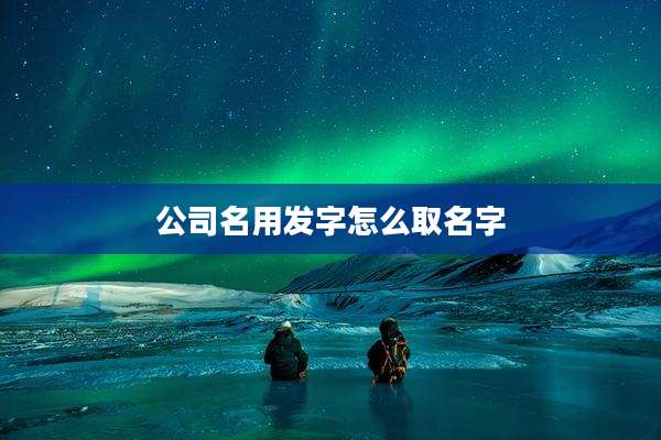 公司名用发字怎么取名字
