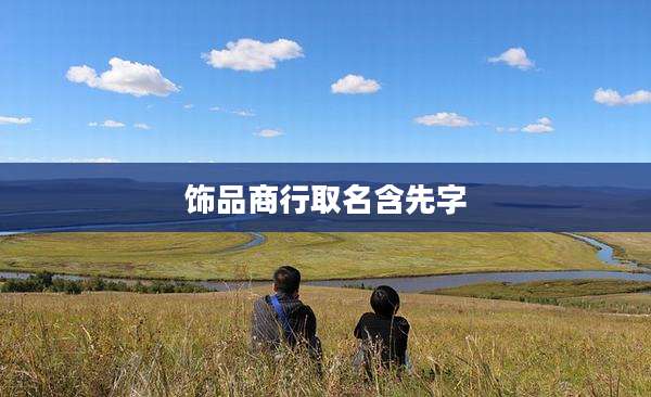 饰品商行取名含先字