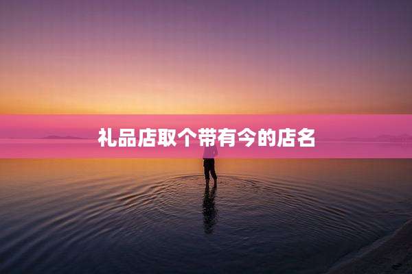 礼品店取个带有今的店名