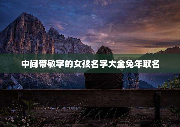 中间带敏字的女孩名字大全兔年取名