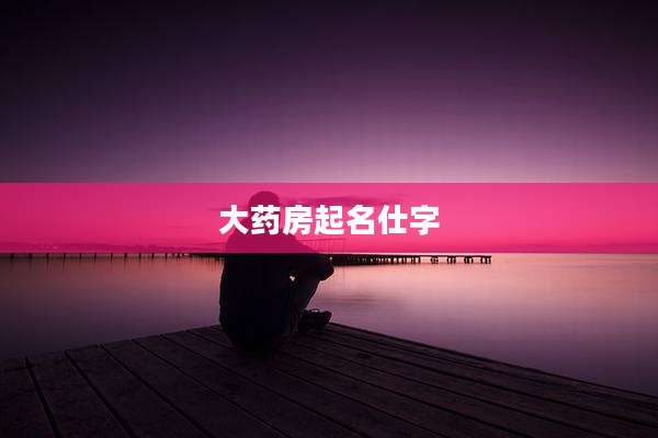 大药房起名仕字