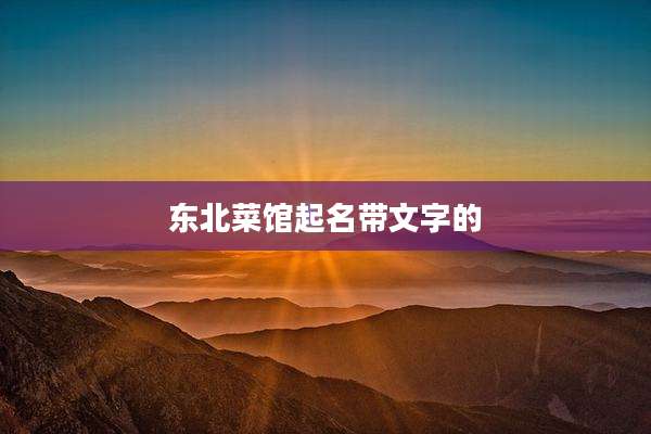 东北菜馆起名带文字的