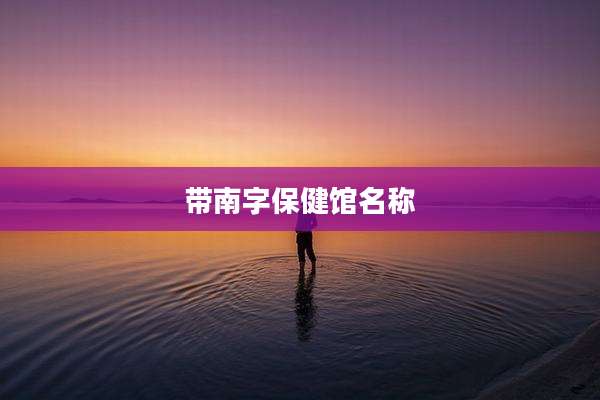 带南字保健馆名称