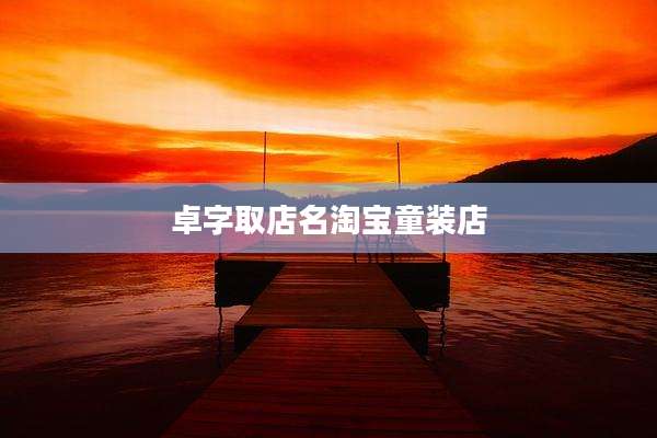 卓字取店名淘宝童装店