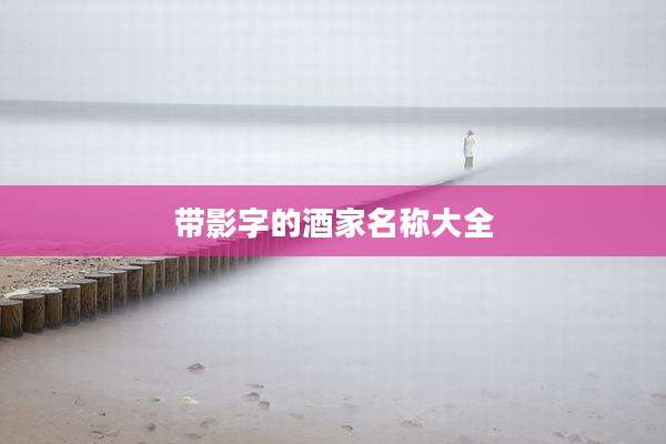 带影字的酒家名称大全