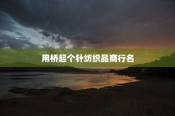 用桥起个针纺织品商行名
