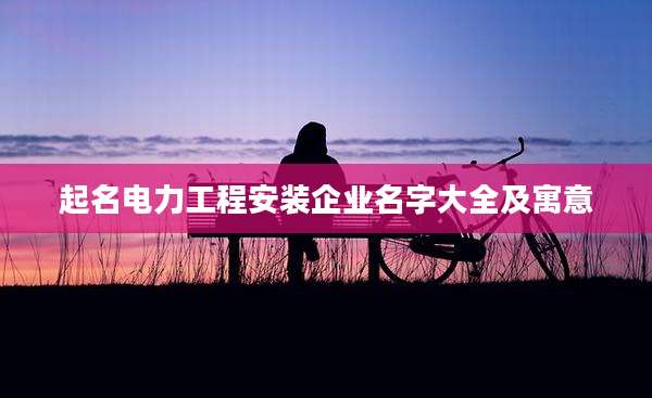 起名电力工程安装企业名字大全及寓意