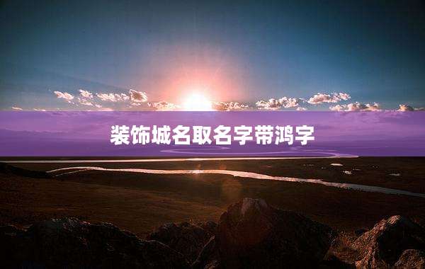 装饰城名取名字带鸿字