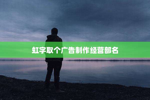 虹字取个广告制作经营部名