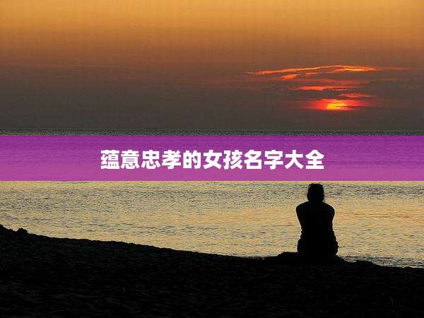 蕴意忠孝的女孩名字大全