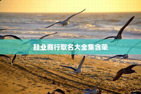 鞋业商行取名大全集含荣