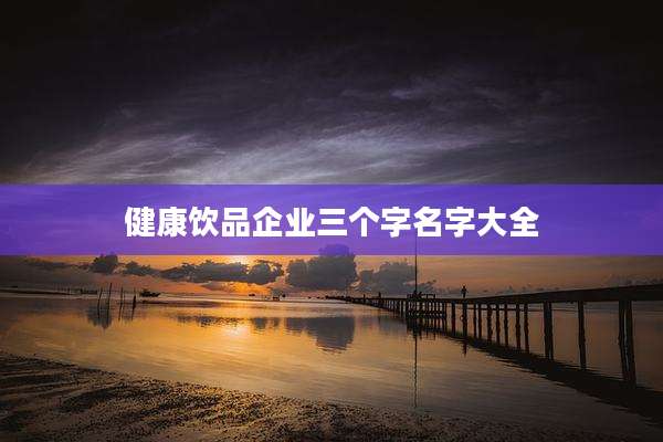 健康饮品企业三个字名字大全