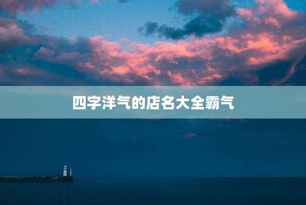 四字洋气的店名大全霸气