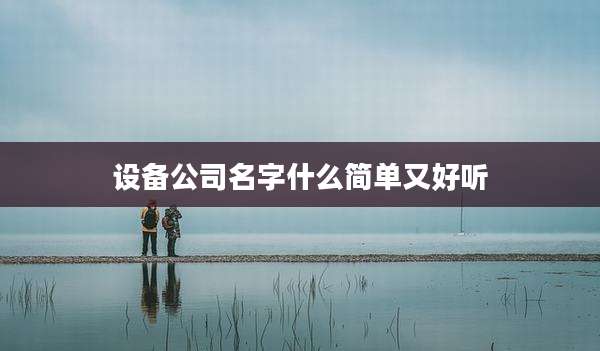 设备公司名字什么简单又好听