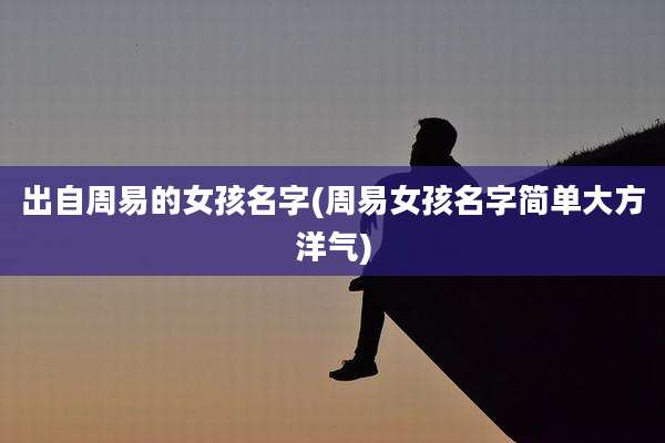 出自周易的女孩名字(周易女孩名字简单大方洋气)