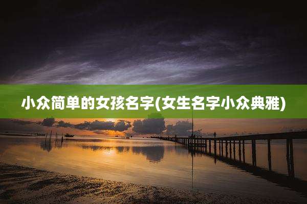小众简单的女孩名字(女生名字小众典雅)