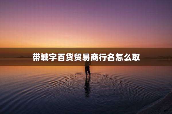 带城字百货贸易商行名怎么取