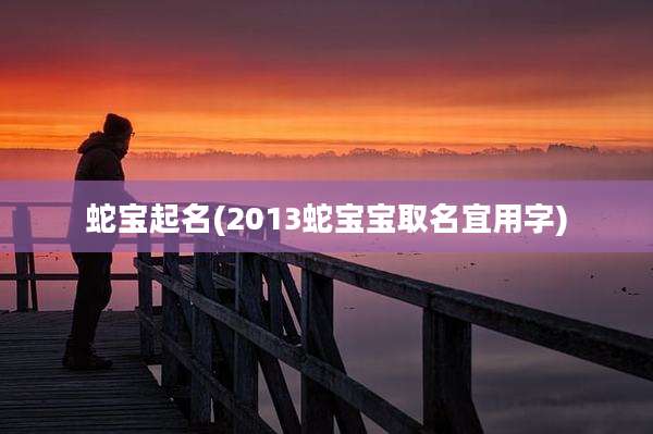蛇宝起名(2013蛇宝宝取名宜用字)