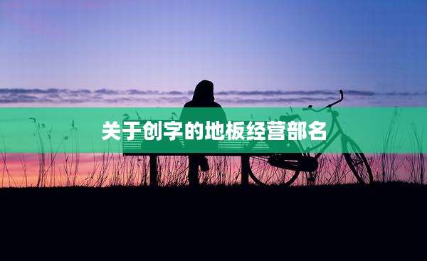 关于创字的地板经营部名