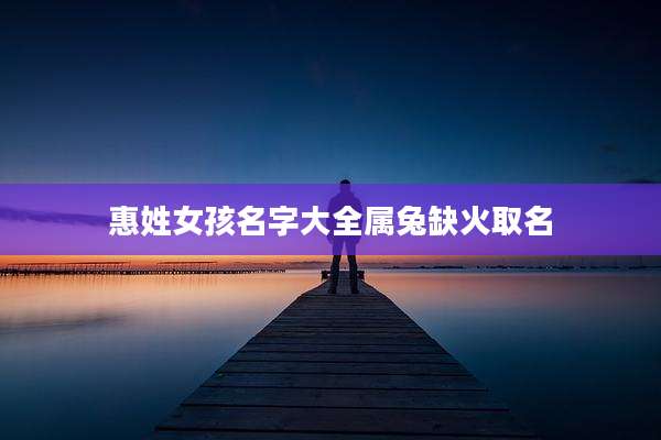 惠姓女孩名字大全属兔缺火取名