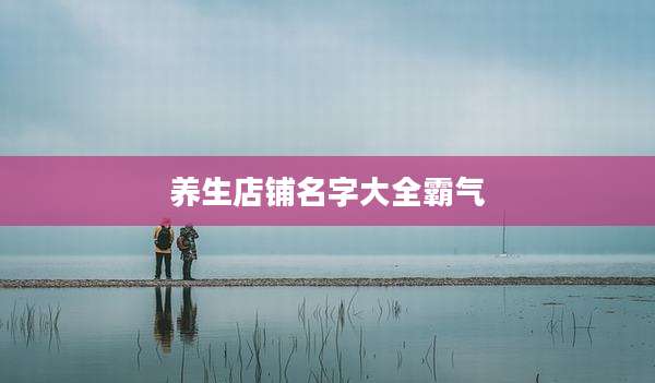 养生店铺名字大全霸气