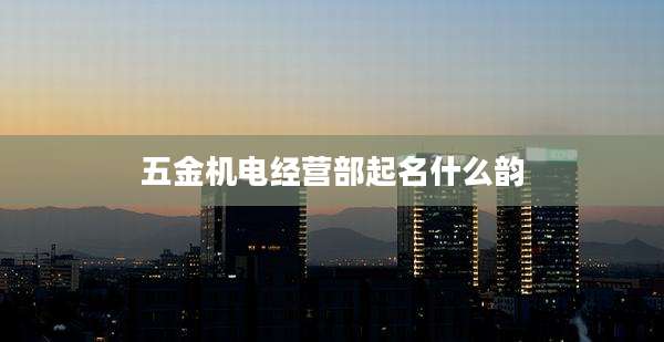 五金机电经营部起名什么韵