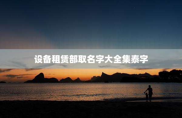 设备租赁部取名字大全集泰字