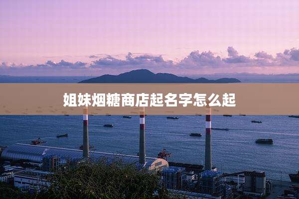 姐妹烟糖商店起名字怎么起