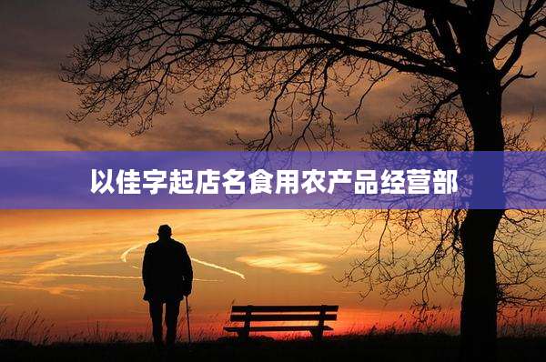 以佳字起店名食用农产品经营部