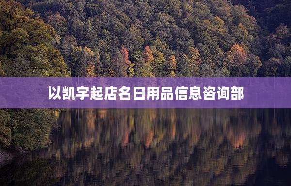以凯字起店名日用品信息咨询部