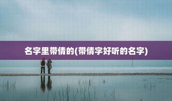 名字里带倩的(带倩字好听的名字)