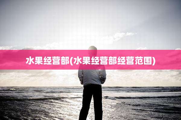 水果经营部(水果经营部经营范围)