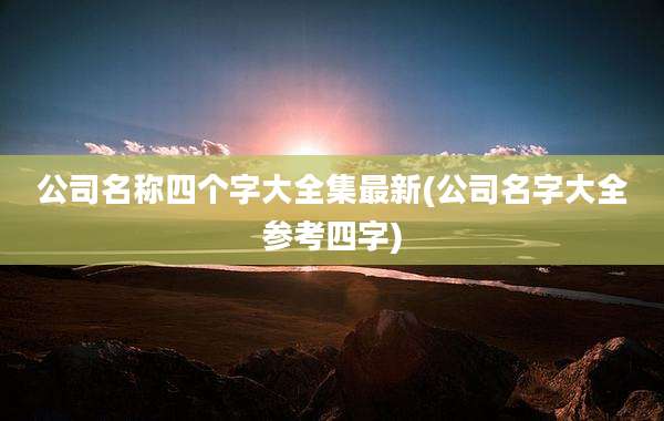 公司名称四个字大全集最新(公司名字大全参考四字)