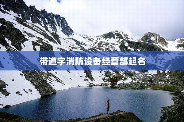 带道字消防设备经营部起名