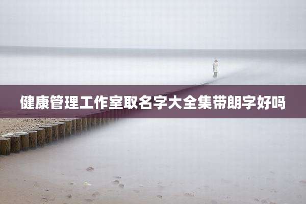 健康管理工作室取名字大全集带朗字好吗