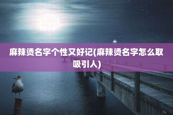 麻辣烫名字个性又好记(麻辣烫名字怎么取吸引人)
