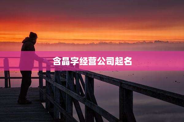 含晶字经营公司起名