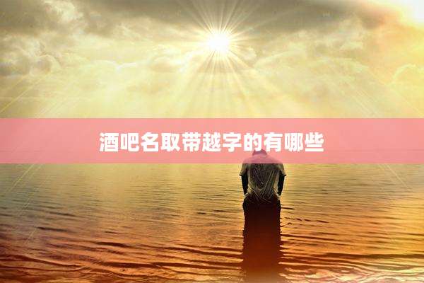 酒吧名取带越字的有哪些