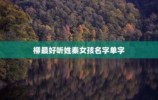 柳最好听姓秦女孩名字单字