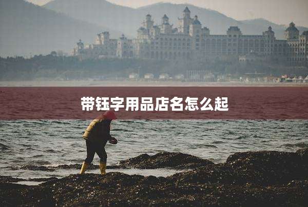 带钰字用品店名怎么起