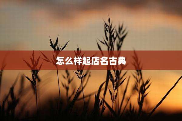 怎么样起店名古典