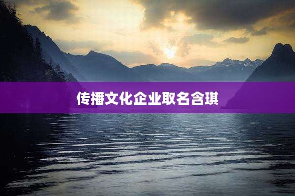 传播文化企业取名含琪