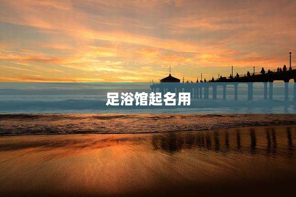 足浴馆起名用
