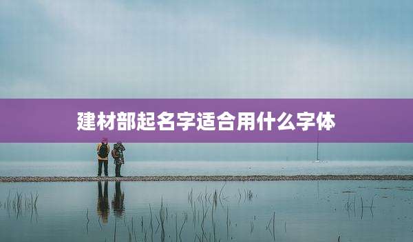 建材部起名字适合用什么字体