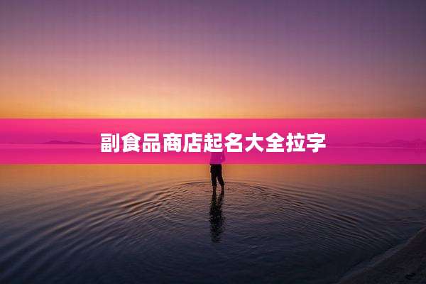 副食品商店起名大全拉字