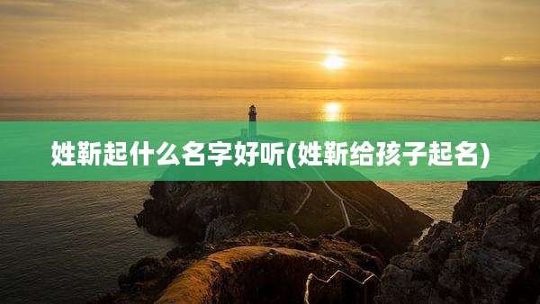 姓靳起什么名字好听(姓靳给孩子起名)