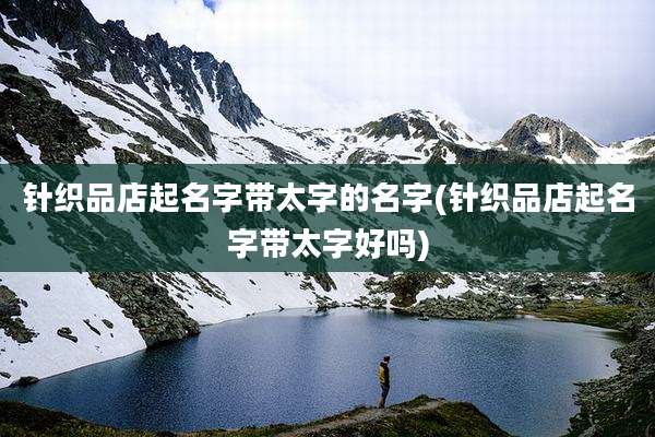 针织品店起名字带太字的名字(针织品店起名字带太字好吗)