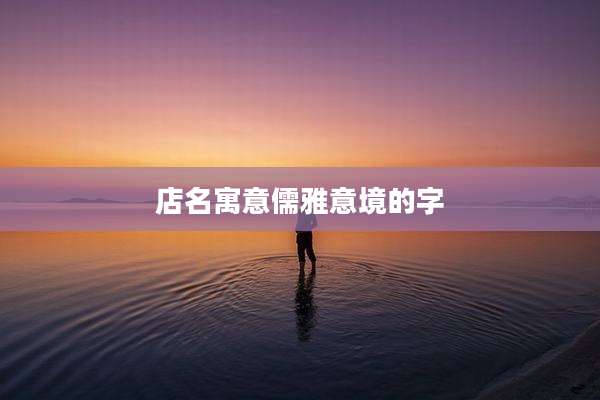 店名寓意儒雅意境的字